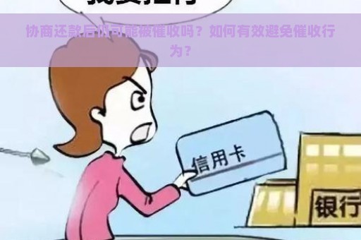 协商还款后仍可能被催收吗？如何有效避免催收行为？