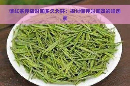 滇红茶存放时间多久为好：探讨保存时间及影响因素