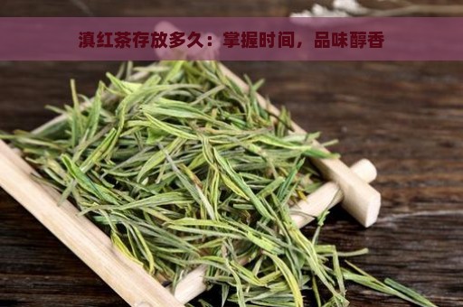 滇红茶存放多久：掌握时间，品味醇香