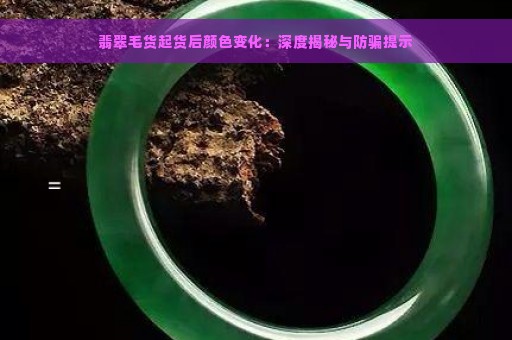 翡翠毛货起货后颜色变化：深度揭秘与防骗提示