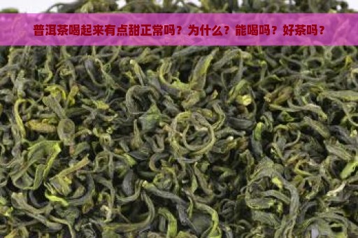 普洱茶喝起来有点甜正常吗？为什么？能喝吗？好茶吗？