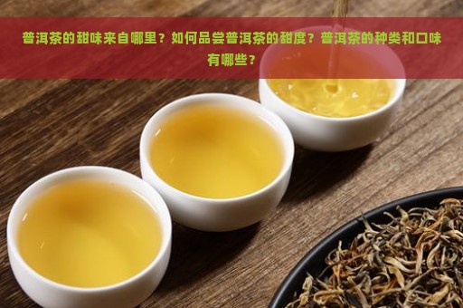 普洱茶的甜味来自哪里？如何品尝普洱茶的甜度？普洱茶的种类和口味有哪些？