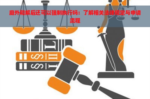 庭外和解后还可以强制执行吗：了解相关法律规定与申请流程