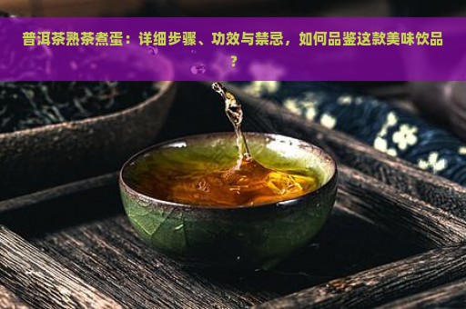 普洱茶熟茶煮蛋：详细步骤、功效与禁忌，如何品鉴这款美味饮品？