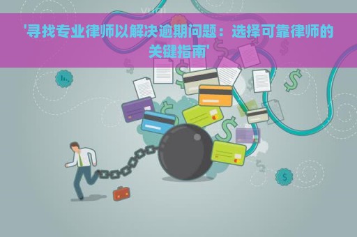 '寻找专业律师以解决逾期问题：选择可靠律师的关键指南'