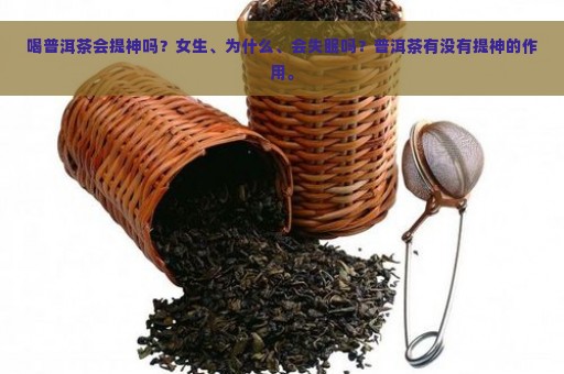 喝普洱茶会提神吗？女生、为什么、会失眠吗？普洱茶有没有提神的作用。