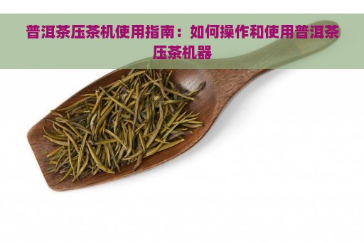 普洱茶压茶机使用指南：如何操作和使用普洱茶压茶机器