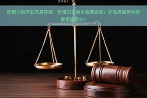 信用卡逾期五天后还款，信用记录会不会受影响？还款后能否继续使用信用卡？