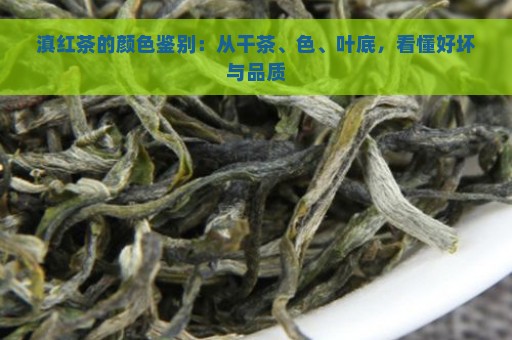 滇红茶的颜色鉴别：从干茶、色、叶底，看懂好坏与品质