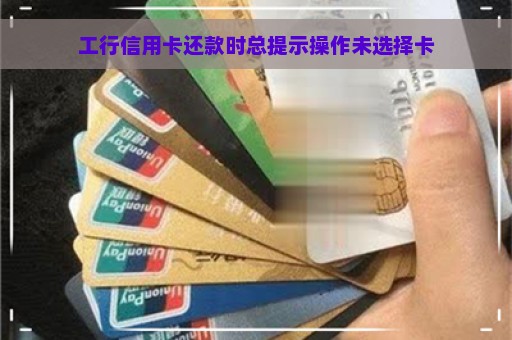 工行信用卡还款时总提示操作未选择卡