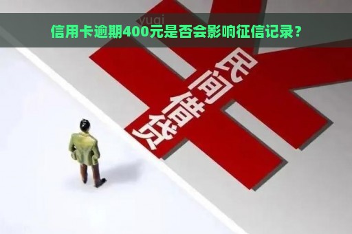 信用卡逾期400元是否会影响征信记录？