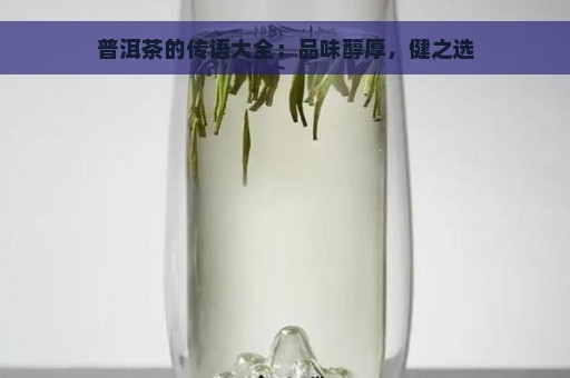 普洱茶的传语大全：品味醇厚，健之选