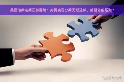 美团借款逾期还款困境：如何实现分期无缝还款，减轻您的压力？