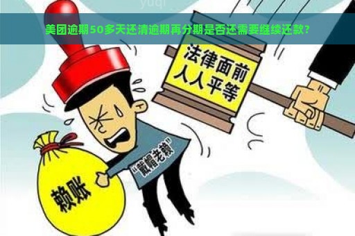 美团逾期50多天还清逾期再分期是否还需要继续还款？