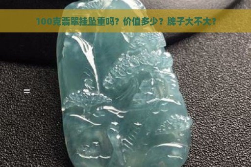 100克翡翠挂坠重吗？价值多少？牌子大不大？