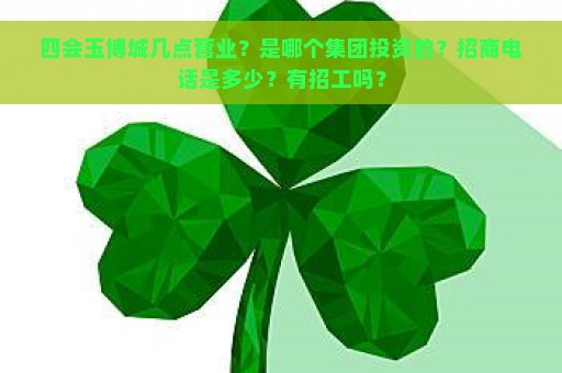 四会玉博城几点营业？是哪个集团投资的？招商电话是多少？有招工吗？