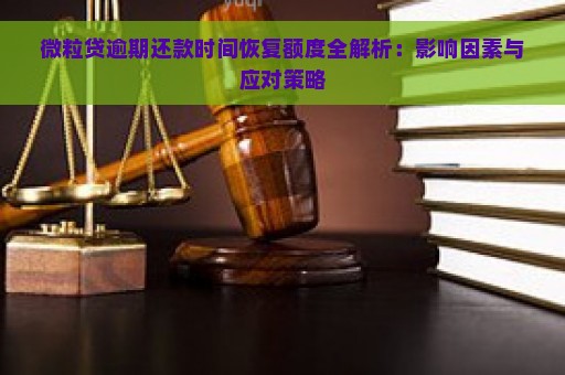 微粒贷逾期还款时间恢复额度全解析：影响因素与应对策略