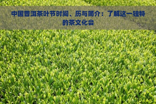 中国普洱茶叶节时间、历与简介：了解这一独特的茶文化会