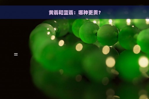 黄翡和蓝翡：哪种更贵？