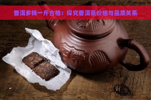 普洱多钱一斤合格：探究普洱茶价格与品质关系