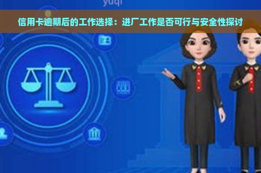 信用卡逾期后的工作选择：进厂工作是否可行与安全性探讨