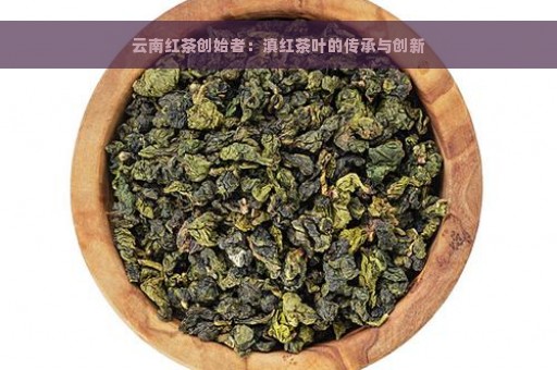 云南红茶创始者：滇红茶叶的传承与创新