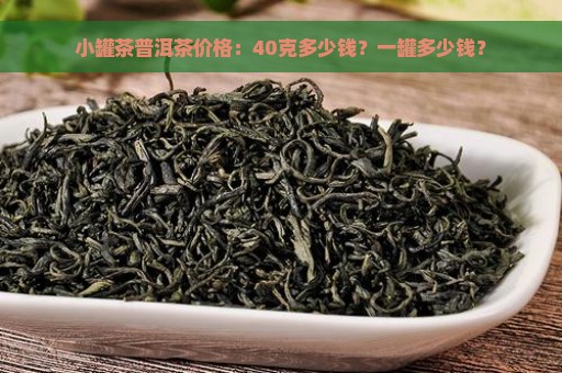 小罐茶普洱茶价格：40克多少钱？一罐多少钱？