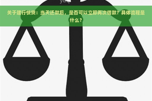 关于建行快贷：当天还款后，是否可以立即再次借款？具体流程是什么？