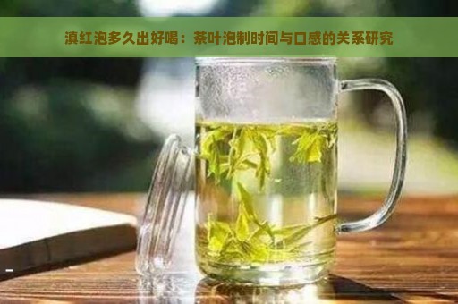 滇红泡多久出好喝：茶叶泡制时间与口感的关系研究