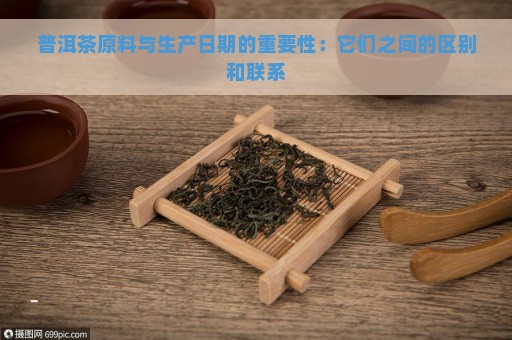 普洱茶原料与生产日期的重要性：它们之间的区别和联系