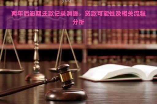 两年后逾期还款记录消除，贷款可能性及相关流程分析