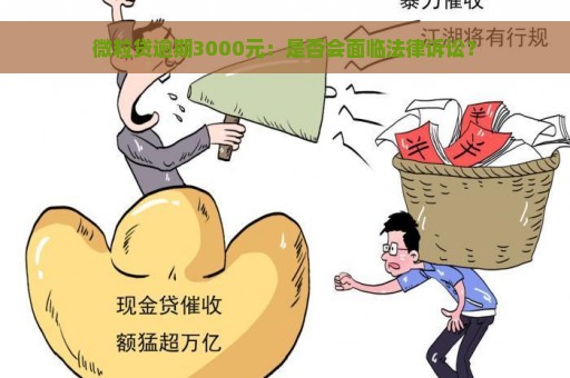 微粒贷逾期3000元：是否会面临法律诉讼？