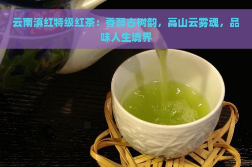 云南滇红特级红茶：香醇古树韵，高山云雾魂，品味人生境界