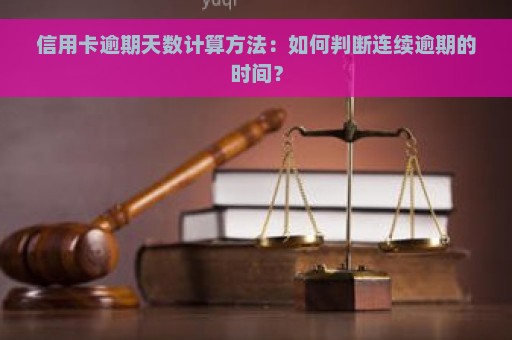 信用卡逾期天数计算方法：如何判断连续逾期的时间？