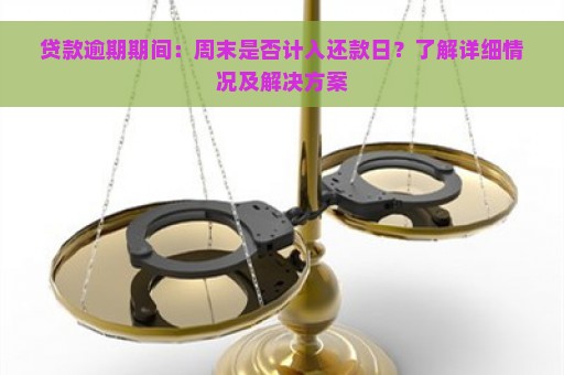 贷款逾期期间：周末是否计入还款日？了解详细情况及解决方案