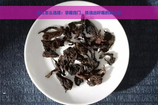 滇红怎么选择：掌握窍门，挑选出好喝的滇红茶