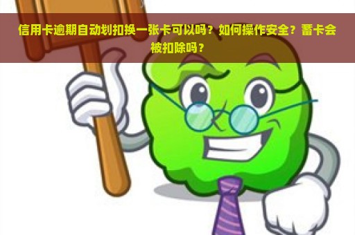 信用卡逾期自动划扣换一张卡可以吗？如何操作安全？蓄卡会被扣除吗？