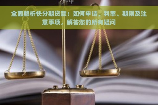 全面解析快分期贷款：如何申请、利率、期限及注意事项，解答您的所有疑问