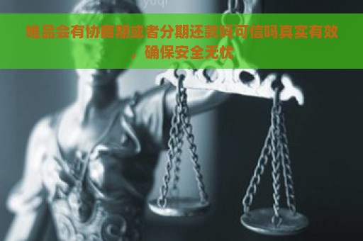 唯品会有协商期或者分期还款吗可信吗真实有效，确保安全无忧