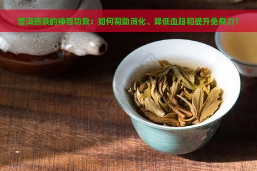 普洱熟茶的神奇功效：如何帮助消化、降低血脂和提升免疫力？