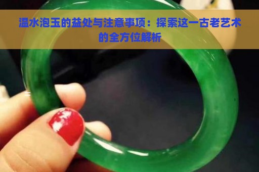 温水泡玉的益处与注意事项：探索这一古老艺术的全方位解析