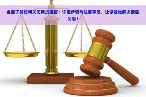 全面了解如何关闭网贷授信：详细步骤与注意事项，让您轻松解决授信问题！