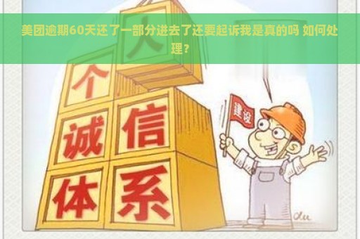 美团逾期60天还了一部分进去了还要起诉我是真的吗 如何处理？