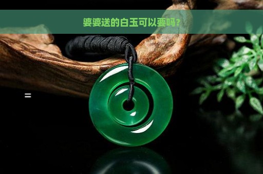 婆婆送的白玉可以要吗？