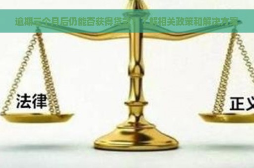 逾期三个月后仍能否获得贷款？了解相关政策和解决方案