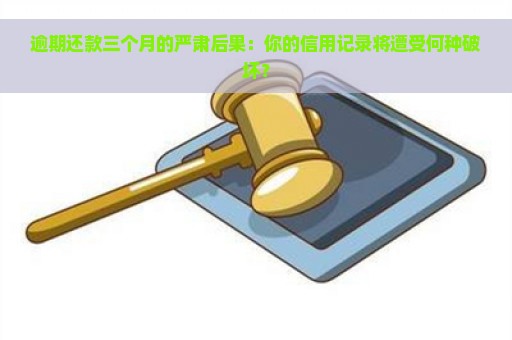 逾期还款三个月的严肃后果：你的信用记录将遭受何种破坏？