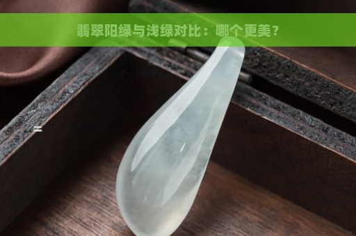 翡翠阳绿与浅绿对比：哪个更美？