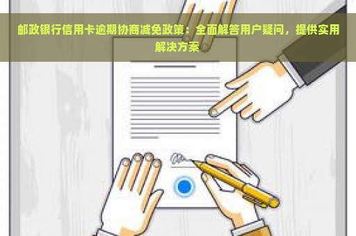 邮政银行信用卡逾期协商减免政策：全面解答用户疑问，提供实用解决方案