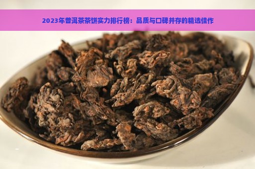 2023年普洱茶茶饼实力排行榜：品质与口碑并存的精选佳作