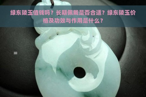 绿东陵玉值钱吗？长期佩戴是否合适？绿东陵玉价格及功效与作用是什么？